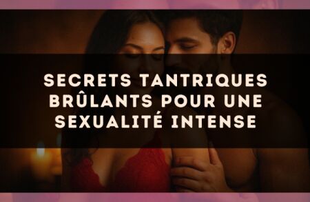 Secrets tantriques brûlants pour une sexualité intense