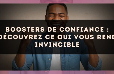 Boosters de confiance : découvrez ce qui vous rend invincible