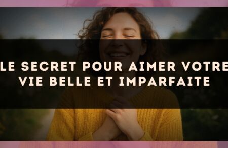 Le secret pour aimer votre vie belle et imparfaite