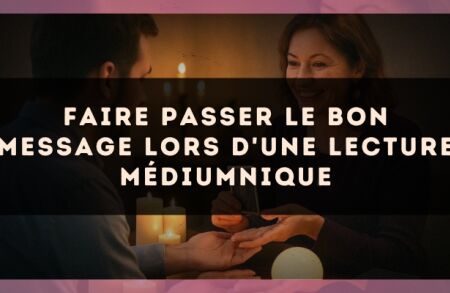 Faire passer le bon message lors d'une lecture médiumnique