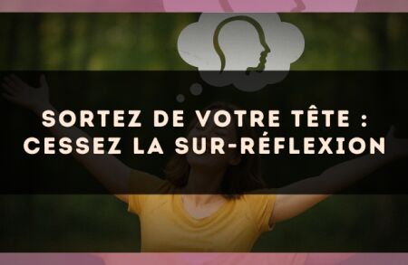 Sortez de votre tête : cessez la sur-réflexion