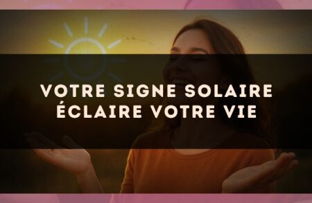 Votre signe solaire éclaire votre vie