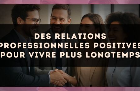 Des relations professionnelles positives pour vivre plus longtemps