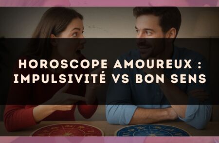Horoscope amoureux : impulsivité vs bon sens
