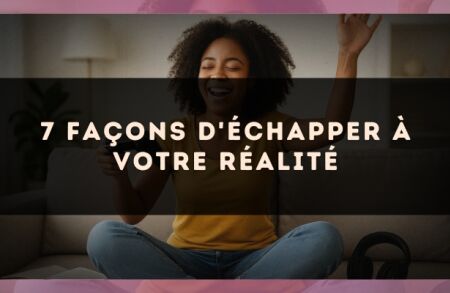7 façons d'échapper à votre réalité