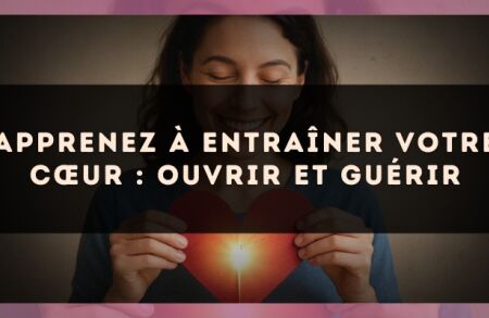 Apprenez à entraîner votre cœur : ouvrir et guérir
