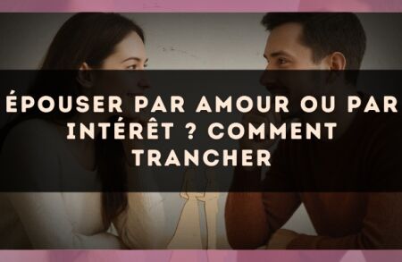 Épouser par amour ou par intérêt ? comment trancher