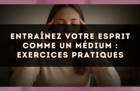 Entraînez votre esprit comme un médium : exercices pratiques