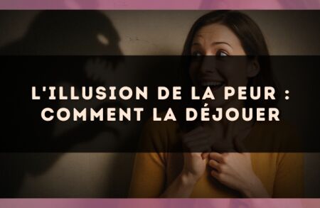 L'illusion de la peur : comment la déjouer