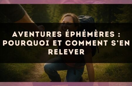 Aventures éphémères : pourquoi et comment s’en relever