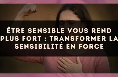 Être sensible vous rend plus fort : transformer la sensibilité en force