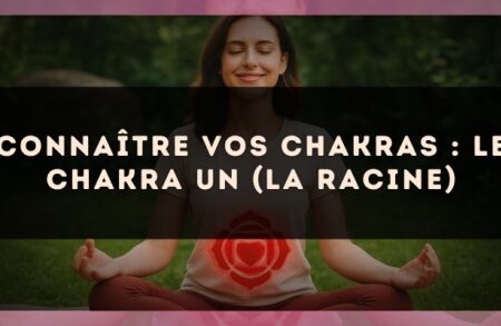 Connaître vos chakras : le chakra un (la racine)
