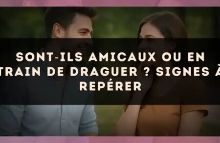 Sont?ils amicaux ou en train de draguer ? Signes à repérer