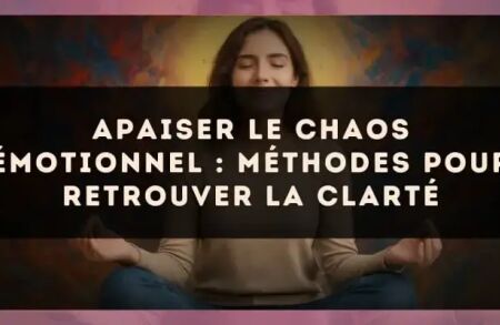 Apaiser le chaos émotionnel : méthodes pour retrouver la clarté