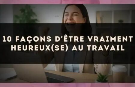 10 façons d'être vraiment heureux(se) au travail