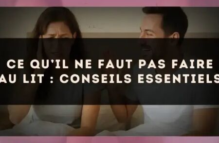 Ce qu’il ne faut pas faire au lit : conseils essentiels