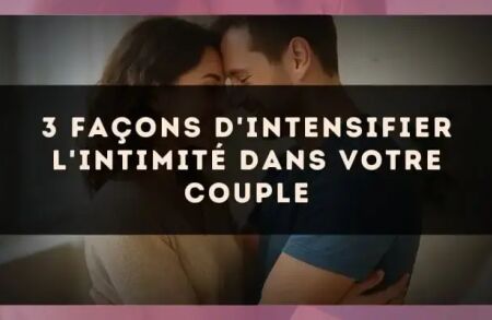3 façons d'intensifier l'intimité dans votre couple