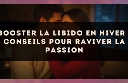 Booster la libido en hiver : conseils pour raviver la passion