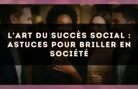 L'art du succès social : astuces pour briller en société