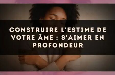 Construire l'estime de votre âme : s'aimer en profondeur