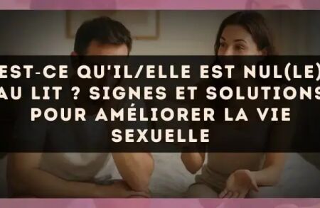 Est?ce qu'il/elle est nul(le) au lit ? signes et solutions pour améliorer la vie sexuelle