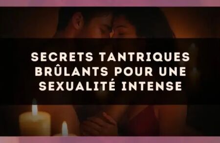 Secrets tantriques brûlants pour une sexualité intense