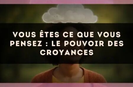 Vous êtes ce que vous pensez : le pouvoir des croyances