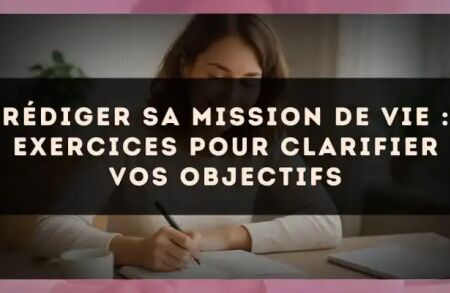 Rédiger sa mission de vie : exercices pour clarifier vos objectifs
