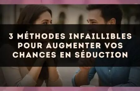 3 méthodes infaillibles pour augmenter vos chances en séduction