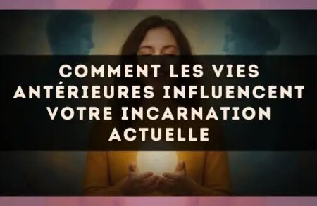 Comment les vies antérieures influencent votre incarnation actuelle