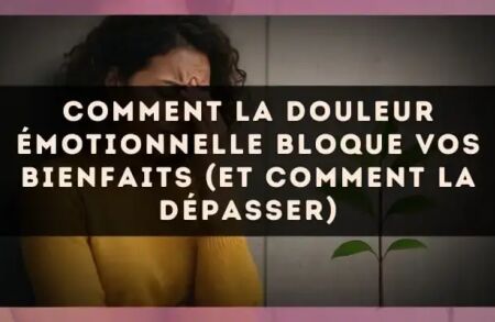 Comment la douleur émotionnelle bloque vos bienfaits (et comment la dépasser)