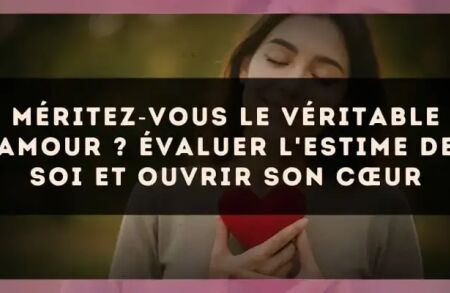 Méritez?vous le véritable amour ? évaluer l'estime de soi et ouvrir son cœur