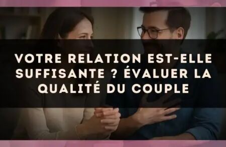 Votre relation est-elle suffisante ? Évaluer la qualité du couple