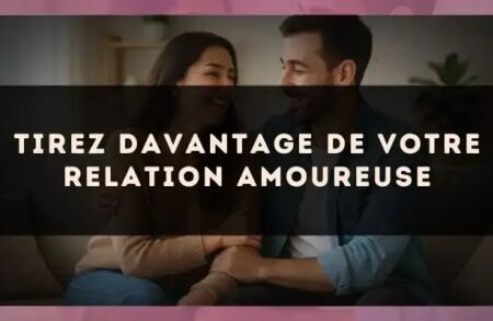 Tirez davantage de votre relation amoureuse