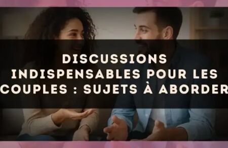 Discussions indispensables pour les couples : sujets à aborder
