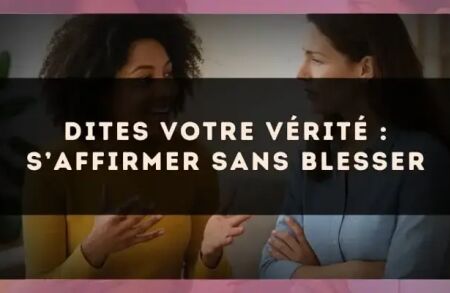Dites votre vérité : s’affirmer sans blesser