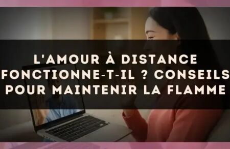 L'amour à distance fonctionne?t?il ? conseils pour maintenir la flamme