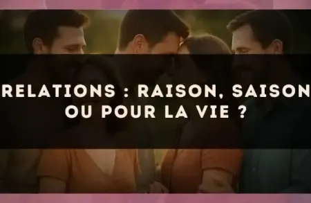 Relations : raison, saison ou pour la vie ?