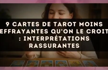 9 cartes de tarot moins effrayantes qu'on le croit : interprétations rassurantes