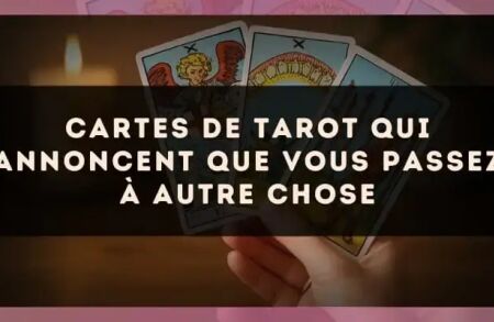 Cartes de tarot qui annoncent que vous passez à autre chose
