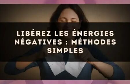 Libérez les énergies négatives : méthodes simples