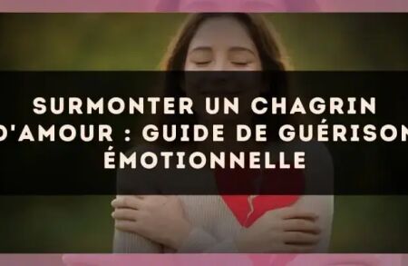 Surmonter un chagrin d'amour : guide de guérison émotionnelle