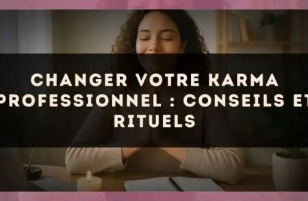 Changer votre karma professionnel : conseils et rituels