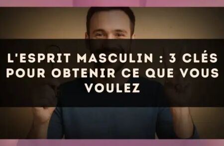 L'esprit masculin : 3 clés pour obtenir ce que vous voulez