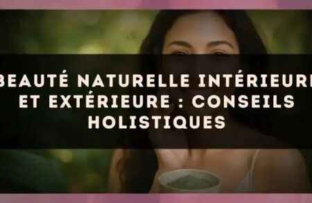 Beauté naturelle intérieure et extérieure : conseils holistiques