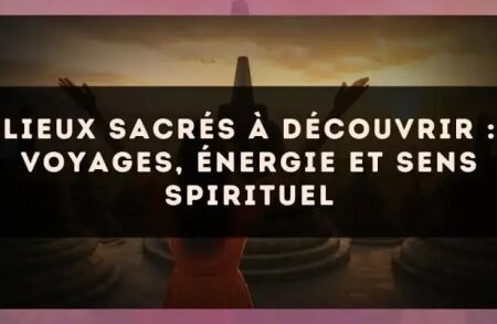 Lieux sacrés à découvrir : voyages, énergie et sens spirituel