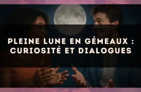 Pleine lune en Gémeaux : curiosité et dialogues