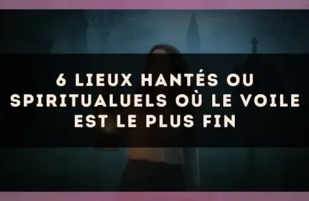 6 lieux hantés ou spiritualuels où le voile est le plus fin