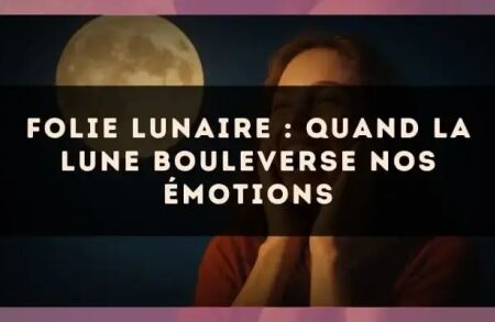 Folie lunaire : quand la Lune bouleverse nos émotions