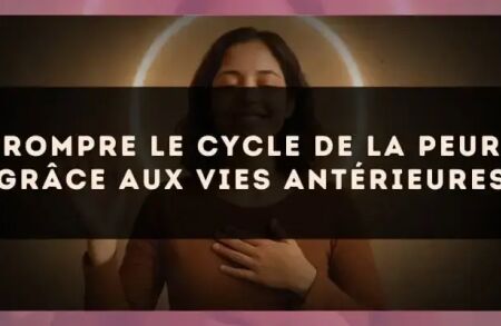 Rompre le cycle de la peur grâce aux vies antérieures